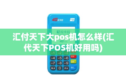 汇付天下大pos机怎么样(汇代天下POS机好用吗)