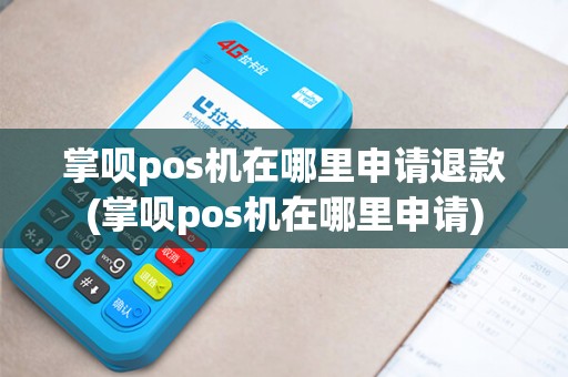 掌呗pos机在哪里申请退款(掌呗pos机在哪里申请)