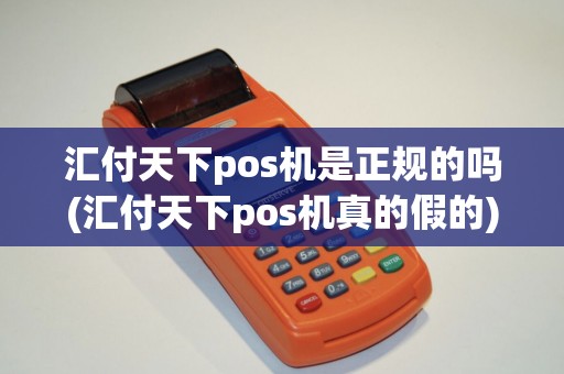 汇付天下pos机是正规的吗(汇付天下pos机真的假的)