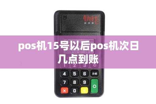 pos机15号以后pos机次日几点到账