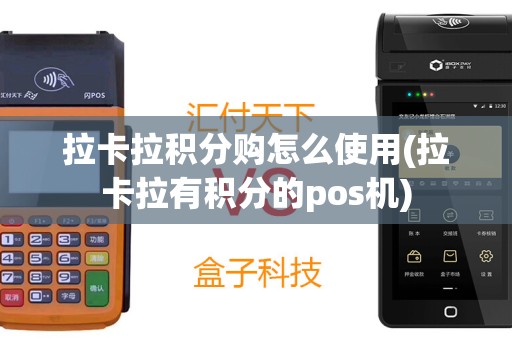 拉卡拉积分购怎么使用(拉卡拉有积分的pos机)