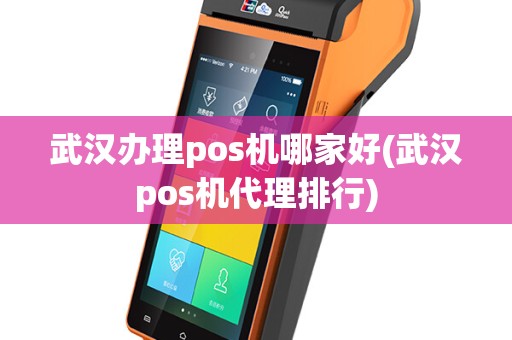 武汉办理pos机哪家好(武汉pos机代理排行)