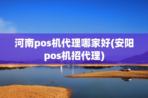 河南pos机代理哪家好(安阳pos机招代理)