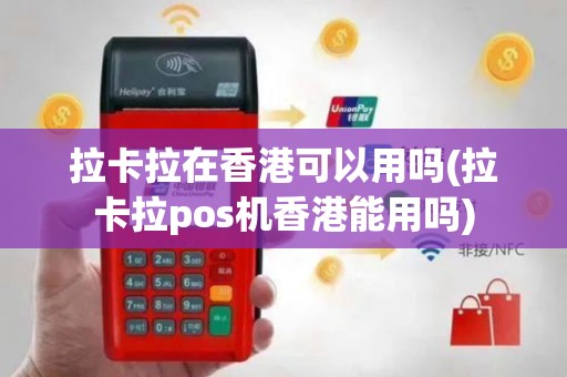 拉卡拉在香港可以用吗(拉卡拉pos机香港能用吗)