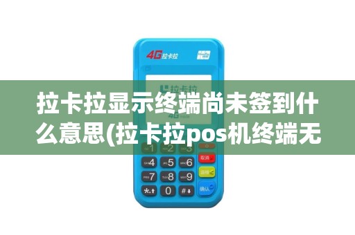 拉卡拉显示终端尚未签到什么意思(拉卡拉pos机终端无效交易)