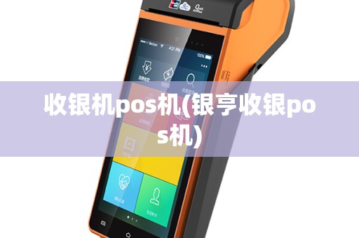收银机pos机(银亨收银pos机)