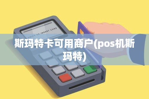 斯玛特卡可用商户(pos机斯玛特)
