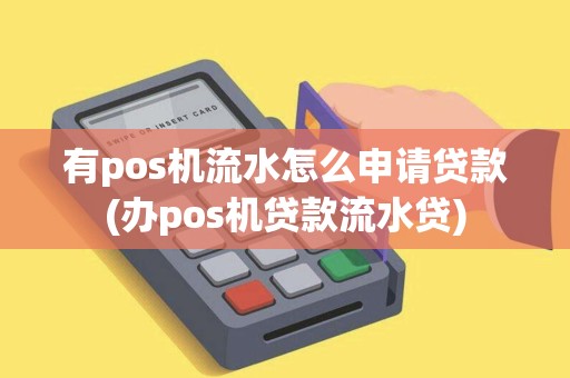有pos机流水怎么申请贷款(办pos机贷款流水贷)