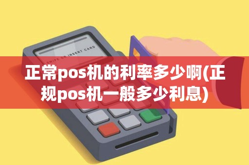 正常pos机的利率多少啊(正规pos机一般多少利息)