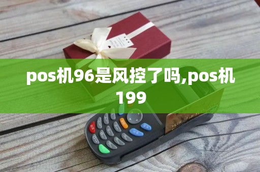 pos机96是风控了吗,pos机199