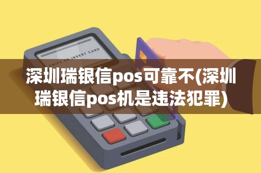 深圳瑞银信pos可靠不(深圳瑞银信pos机是违法犯罪)