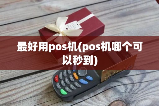 最好用pos机(pos机哪个可以秒到)