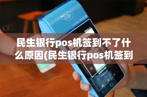 民生银行pos机签到不了什么原因(民生银行pos机签到不了)
