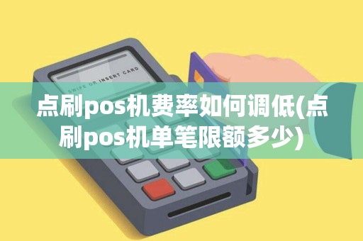 点刷pos机费率如何调低(点刷pos机单笔限额多少)
