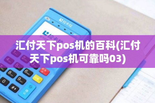 汇付天下pos机的百科(汇付天下pos机可靠吗03)