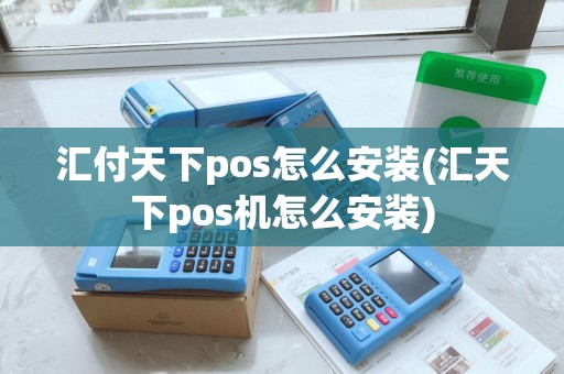 汇付天下pos怎么安装(汇天下pos机怎么安装)