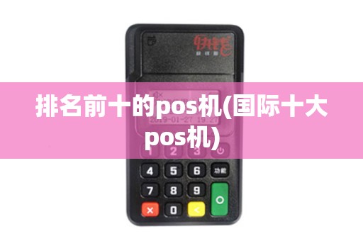 排名前十的pos机(国际十大pos机)