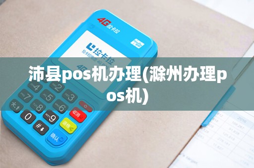 沛县pos机办理(滁州办理pos机)