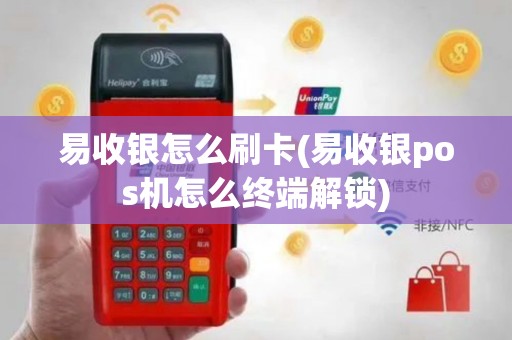易收银怎么刷卡(易收银pos机怎么终端解锁)