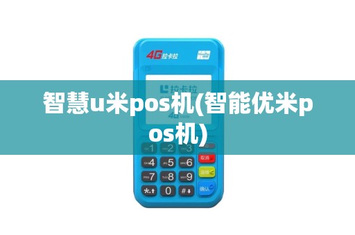 智慧u米pos机(智能优米pos机)