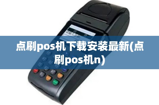 点刷pos机下载安装最新(点刷pos机n)