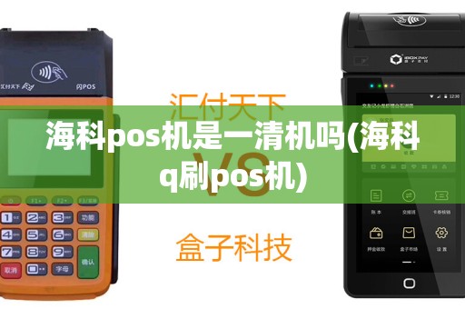 海科pos机是一清机吗(海科q刷pos机)