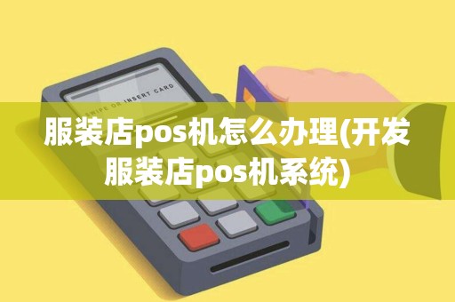 服装店pos机怎么办理(开发服装店pos机系统)