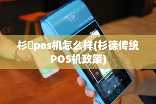 杉徳pos机怎么样(杉德传统POS机政策)