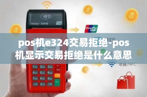 pos机e324交易拒绝-pos机显示交易拒绝是什么意思