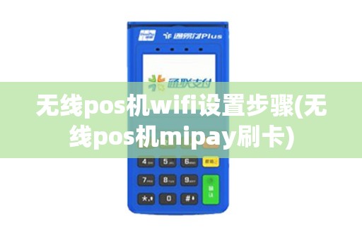 无线pos机wifi设置步骤(无线pos机mipay刷卡)