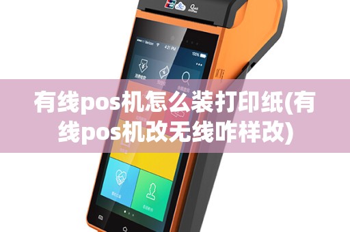 有线pos机怎么装打印纸(有线pos机改无线咋样改)