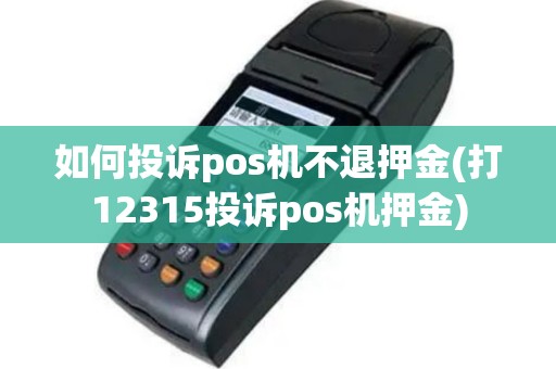 如何投诉pos机不退押金(打12315投诉pos机押金)