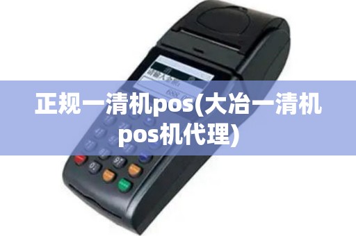 正规一清机pos(大冶一清机pos机代理)