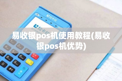 易收银pos机使用教程(易收银pos机优势)