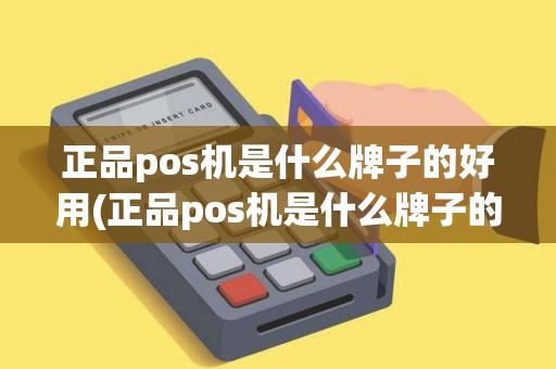 正品pos机是什么牌子的好用(正品pos机是什么牌子的)