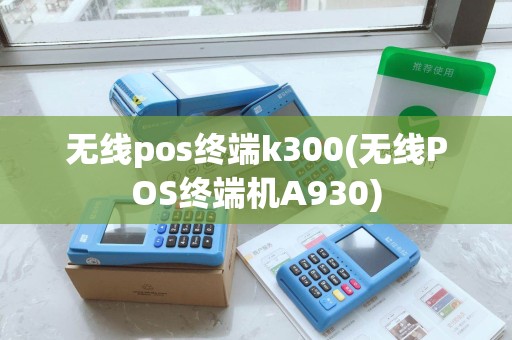 无线pos终端k300(无线POS终端机A930)