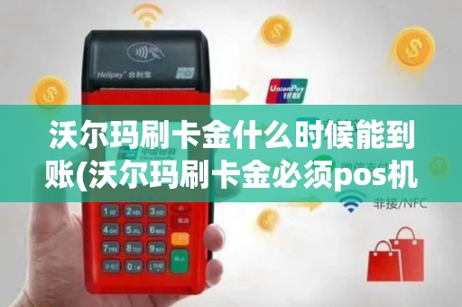 沃尔玛刷卡金什么时候能到账(沃尔玛刷卡金必须pos机用吧)