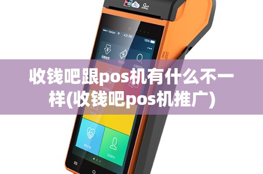 收钱吧跟pos机有什么不一样(收钱吧pos机推广)