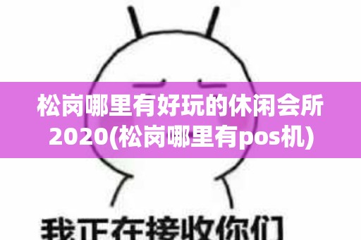 松岗哪里有好玩的休闲会所2020(松岗哪里有pos机)
