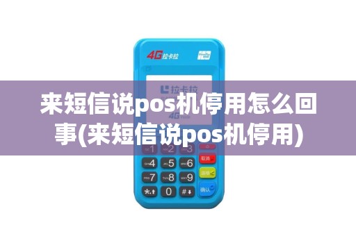 来短信说pos机停用怎么回事(来短信说pos机停用)