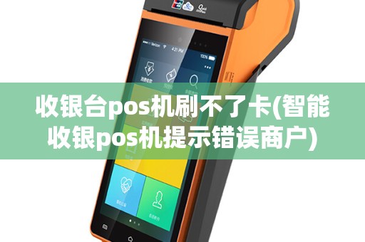 收银台pos机刷不了卡(智能收银pos机提示错误商户)