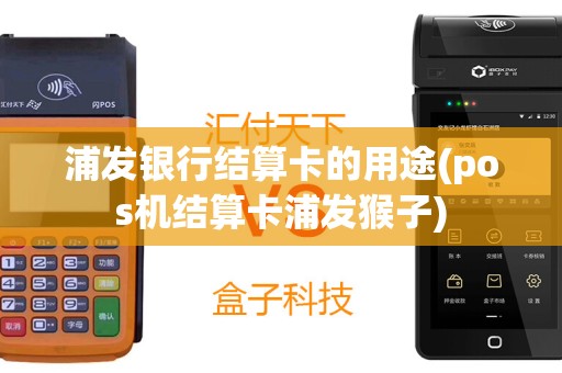 浦发银行结算卡的用途(pos机结算卡浦发猴子)