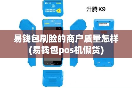 易钱包刷脸的商户质量怎样(易钱包pos机假货)