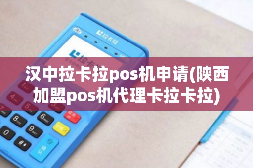 汉中拉卡拉pos机申请(陕西加盟pos机代理卡拉卡拉)