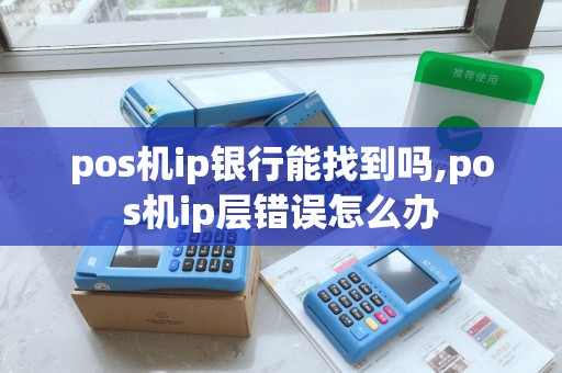 pos机ip银行能找到吗,pos机ip层错误怎么办