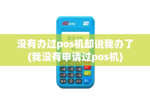 没有办过pos机却说我办了(我没有申请过pos机)