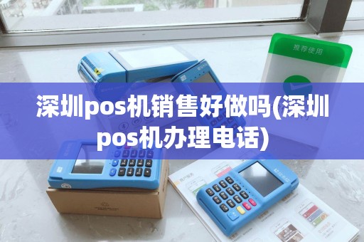 深圳pos机销售好做吗(深圳pos机办理电话)