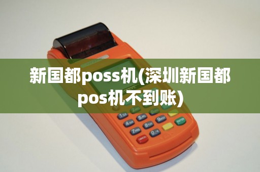 新国都poss机(深圳新国都pos机不到账)