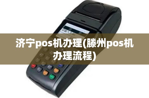济宁pos机办理(滕州pos机办理流程)