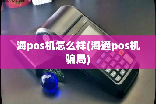 海pos机怎么样(海通pos机骗局)
